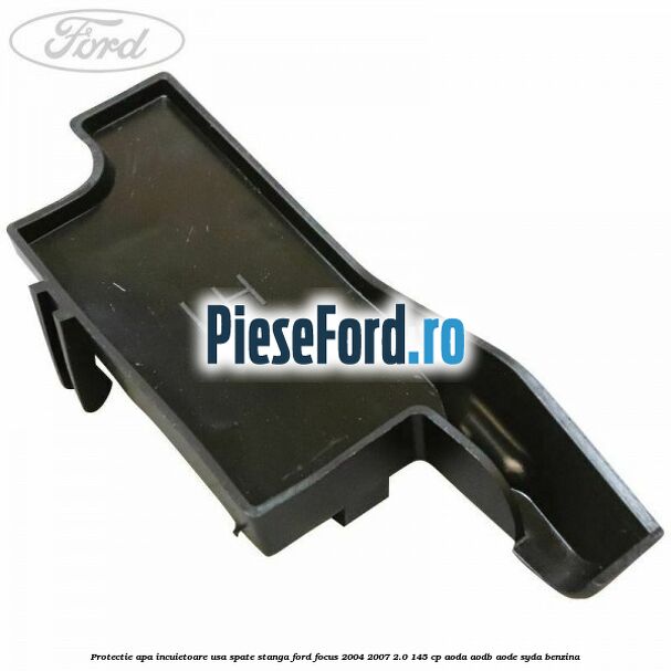 Protectie apa incuietoare usa spate stanga Ford Focus 2004-2007 2.0 145 cp AODA, AODB, AODE, SYDA benzina