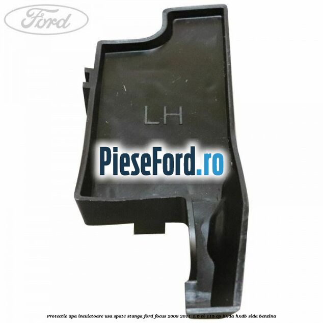 Protectie apa incuietoare usa spate stanga Ford Focus 2008-2011 1.6 Ti 115 cp Protectie apa incuietoare usa spate stanga Ford Focus 2008-2011 1.6 Ti 115 cp HXDA, HXDB, SIDA benzina