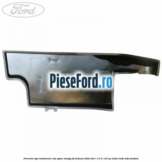 Protectie apa incuietoare usa spate stanga Ford Focus 2008-2011 1.6 Ti 115 cp Protectie apa incuietoare usa spate stanga Ford Focus 2008-2011 1.6 Ti 115 cp HXDA, HXDB, SIDA benzina