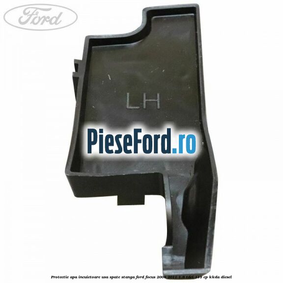 Protectie apa incuietoare usa spate stanga Ford Focus 2008-2011 1.8 TDCi 115 cp KKDA diesel