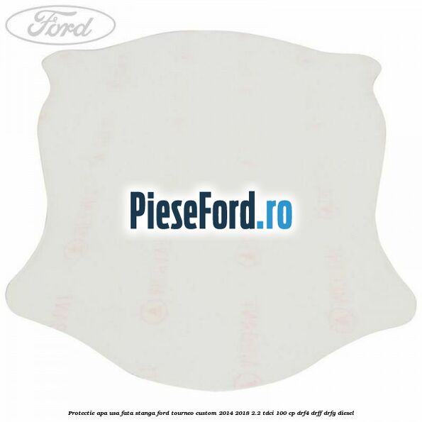 Protectie apa usa fata stanga Ford Tourneo Custom 2014-2018 2.2 TDCi 100 cp DRF4, DRFF, DRFG diesel
