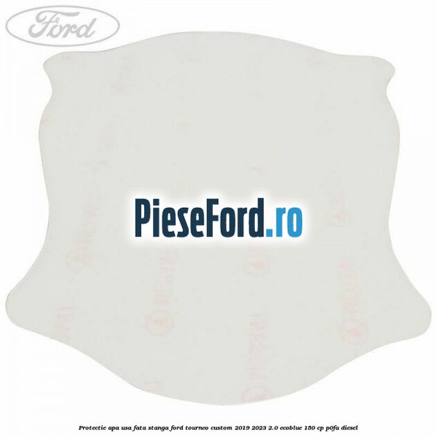 Protectie apa usa fata stanga Ford Tourneo Custom 2019-2023 2.0 EcoBlue 150 cp P0FA diesel