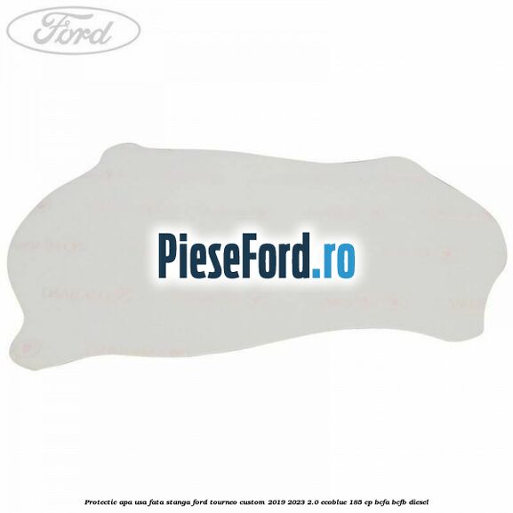Protectie apa usa fata stanga Ford Tourneo Custom 2019-2023 2.0 EcoBlue 185 cp BCFA, BCFB diesel