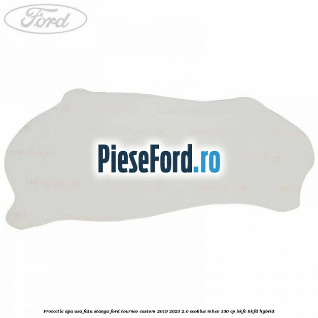 Protectie apa usa fata stanga Ford Tourneo Custom 2019-2023 2.0 EcoBlue mHEV 130 cp BKFC, BKFD Hybrid