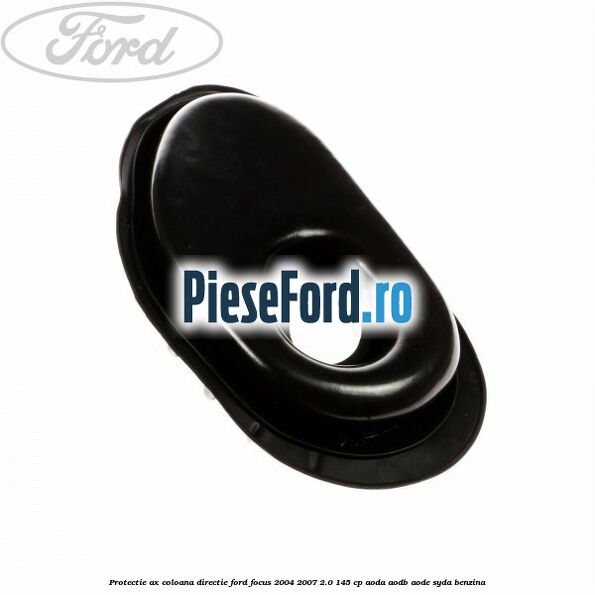 Protectie ax coloana directie Ford Focus 2004-2007 2.0 145 cp AODA, AODB, AODE, SYDA benzina