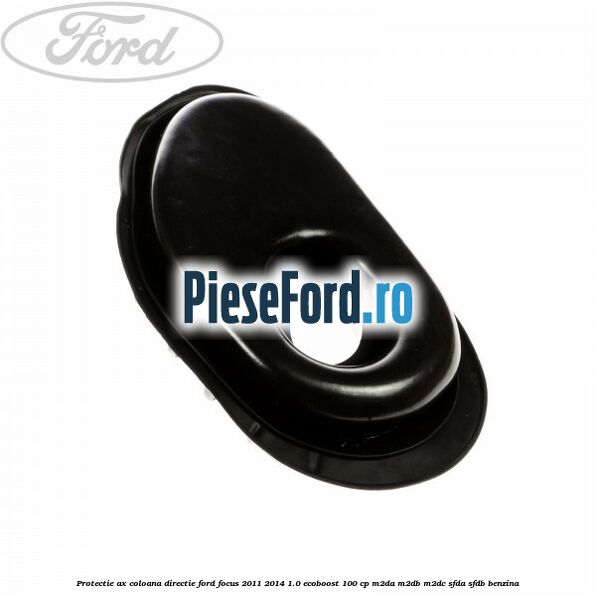 Protectie ax coloana directie Ford Focus 2011-2014 1.0 EcoBoost 100 cp M2DA, M2DB, M2DC, SFDA, SFDB benzina
