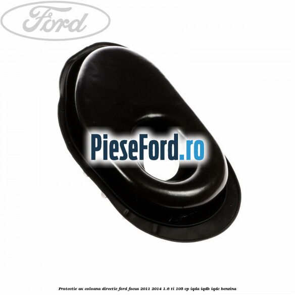 Protectie ax coloana directie Ford Focus 2011-2014 1.6 Ti 105 cp IQDA, IQDB, IQDC benzina