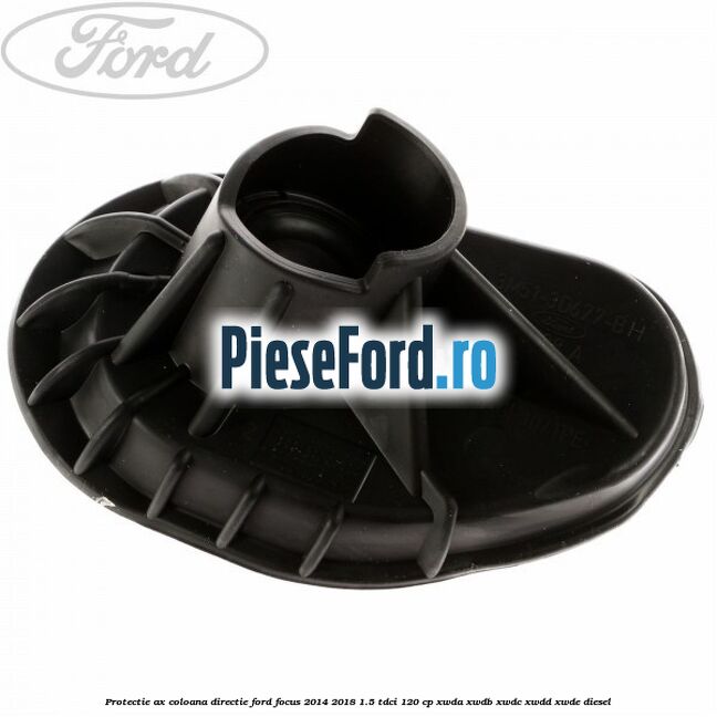 Protectie ax coloana directie Ford Focus 2014-2018 1.5 TDCi 120 cp XWDA, XWDB, XWDC, XWDD, XWDE diesel