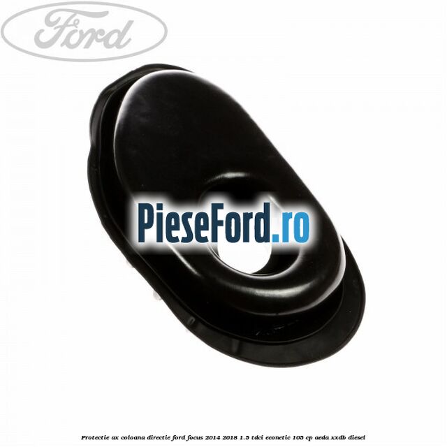 Protectie ax coloana directie Ford Focus 2014-2018 1.5 TDCi ECOnetic 105 cp Protectie ax coloana directie Ford Focus 2014-2018 1.5 TDCi ECOnetic 105 cp AEDA, XXDB diesel