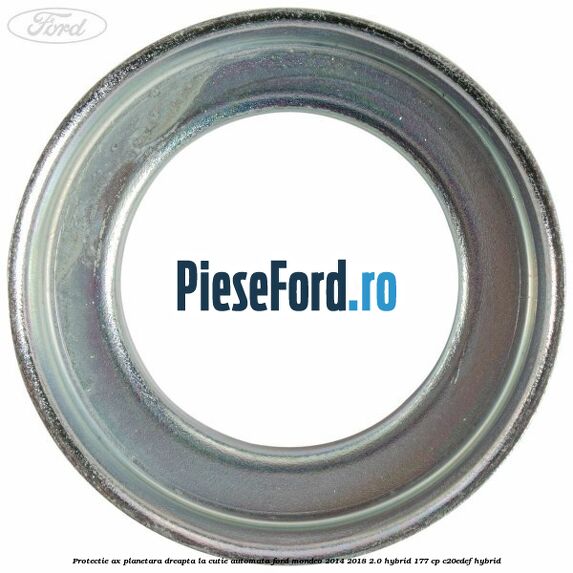 Protectie ax planetara dreapta la cutie automata Ford Mondeo 2014-2018 2.0 Hybrid 177 cp Protectie ax planetara dreapta la cutie automata Ford Mondeo 2014-2018 2.0 Hybrid 177 cp C20EDEF hybrid