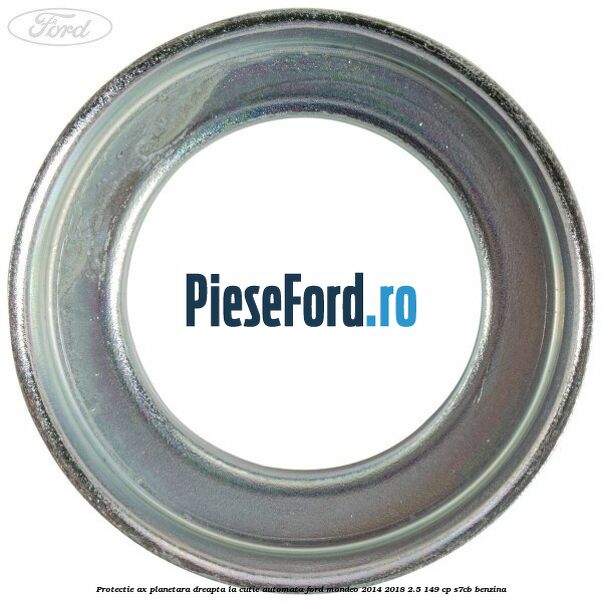 Protectie ax planetara dreapta la cutie automata Ford Mondeo 2014-2018 2.5 149 cp S7CB benzina