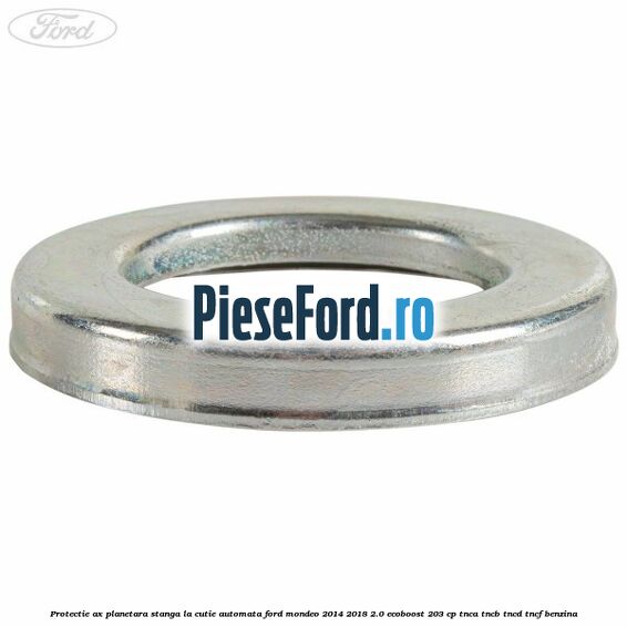 Protectie ax planetara stanga la cutie automata Ford Mondeo 2014-2018 2.0 EcoBoost 203 cp Protectie ax planetara stanga la cutie automata Ford Mondeo 2014-2018 2.0 EcoBoost 203 cp TNCA, TNCB, TNCD, TNCF benzina
