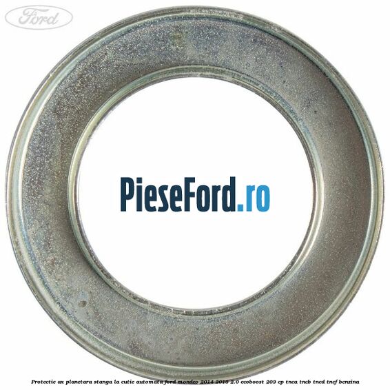 Protectie ax planetara stanga la cutie automata Ford Mondeo 2014-2018 2.0 EcoBoost 203 cp Protectie ax planetara stanga la cutie automata Ford Mondeo 2014-2018 2.0 EcoBoost 203 cp TNCA, TNCB, TNCD, TNCF benzina