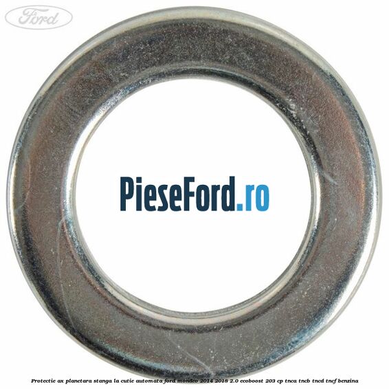 Protectie ax planetara stanga la cutie automata Ford Mondeo 2014-2018 2.0 EcoBoost 203 cp Protectie ax planetara stanga la cutie automata Ford Mondeo 2014-2018 2.0 EcoBoost 203 cp TNCA, TNCB, TNCD, TNCF benzina