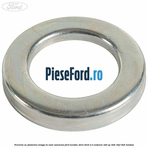 Protectie ax planetara stanga la cutie automata Ford Mondeo 2014-2018 2.0 EcoBoost 240 cp R9CB, R9CF, R9CH benzina