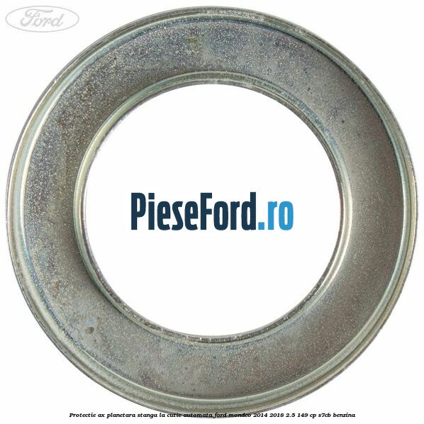 Protectie ax planetara stanga la cutie automata Ford Mondeo 2014-2018 2.5 149 cp S7CB benzina
