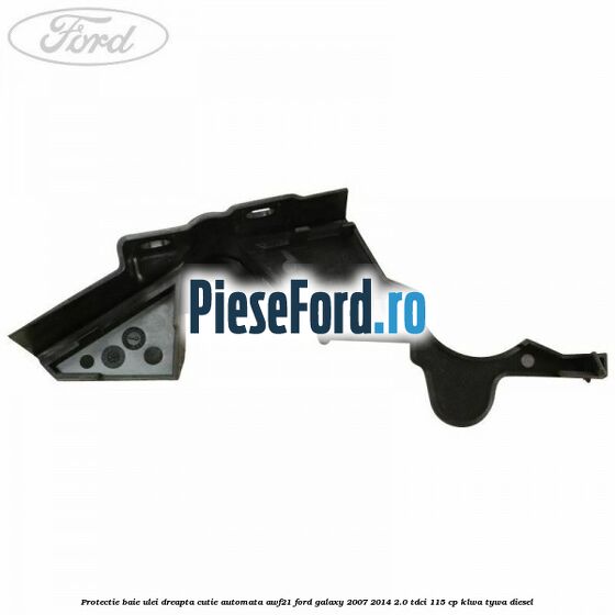 Protectie baie ulei dreapta cutie automata AWF21 Ford Galaxy 2007-2014 2.0 TDCi 115 cp KLWA, TYWA diesel