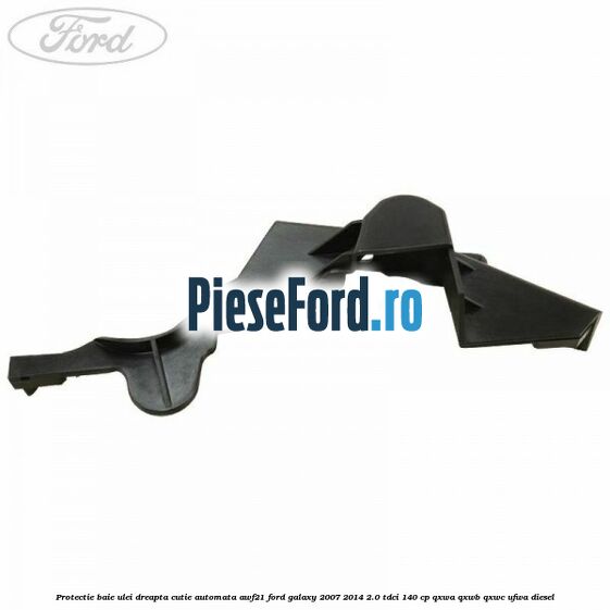 Protectie baie ulei dreapta cutie automata AWF21 Ford Galaxy 2007-2014 2.0 TDCi 140 cp QXWA, QXWB, QXWC, UFWA diesel