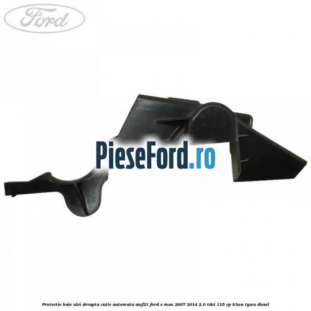 Protectie baie ulei dreapta cutie automata AWF21 Ford S-Max 2007-2014 2.0 TDCi 115 cp KLWA, TYWA diesel