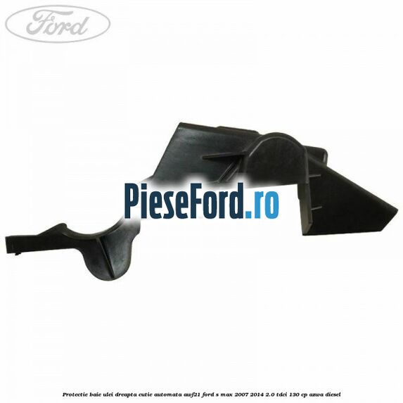 Protectie baie ulei dreapta cutie automata AWF21 Ford S-Max 2007-2014 2.0 TDCi 130 cp AZWA diesel