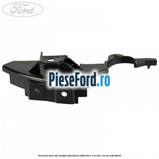 Protectie baie ulei dreapta Ford Focus 2008-2011 2.0 TDCi 110 cp IXDA diesel