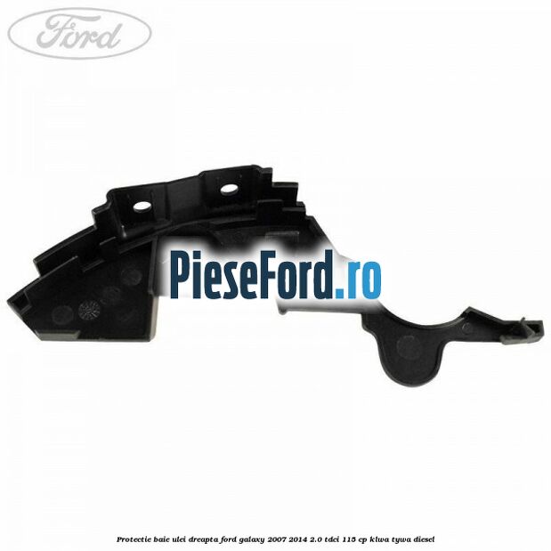 Protectie baie ulei dreapta Ford Galaxy 2007-2014 2.0 TDCi 115 cp KLWA, TYWA diesel