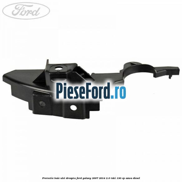 Protectie baie ulei dreapta Ford Galaxy 2007-2014 2.0 TDCi 130 cp AZWA diesel