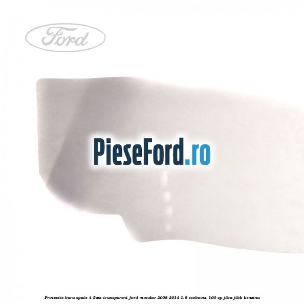 Protectie bara spate (4/5Usi), transparent Ford Mondeo 2008-2014 1.6 EcoBoost 160 cp Protectie bara spate (4/5Usi), transparent Ford Mondeo 2008-2014 1.6 EcoBoost 160 cp JTBA, JTBB benzina