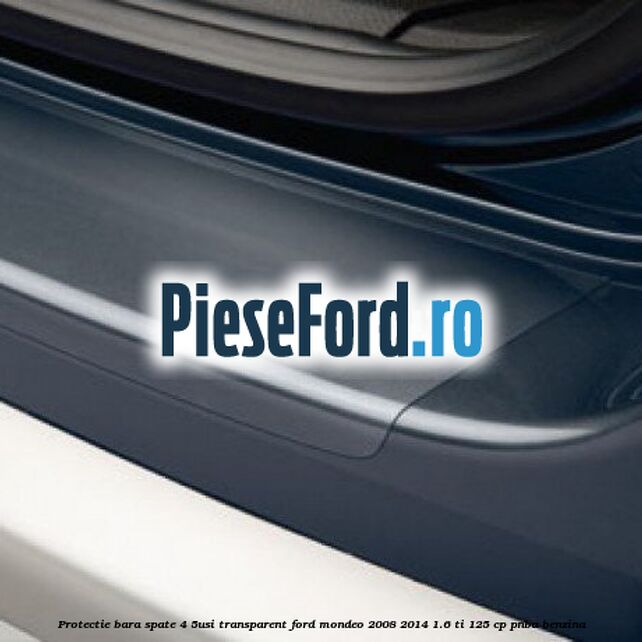Protectie bara spate (4/5Usi), transparent Ford Mondeo 2008-2014 1.6 Ti 125 cp PNBA benzina