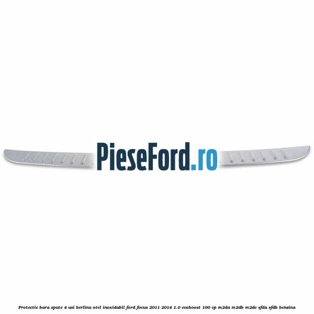 Protectie bara spate 4 usi berlina, otel inoxidabil Ford Focus 2011-2014 1.0 EcoBoost 100 cp M2DA, M2DB, M2DC, SFDA, SFDB benzina
