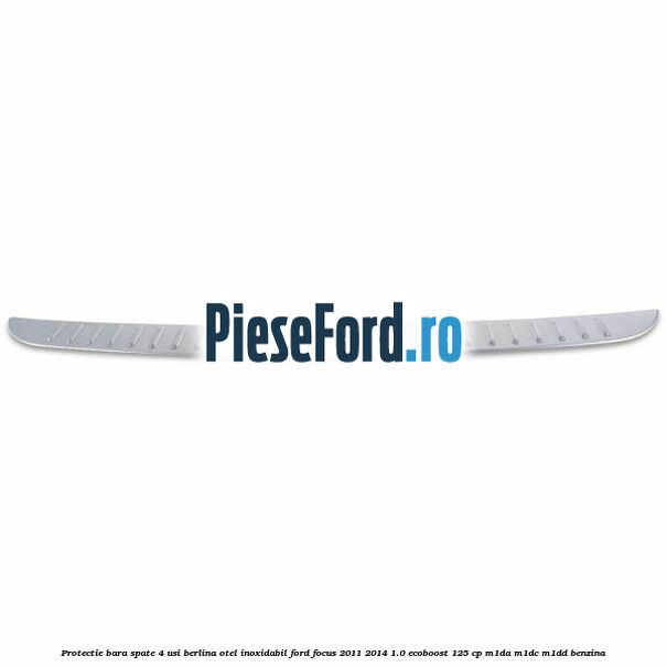 Protectie bara spate 4 usi berlina, otel inoxidabil Ford Focus 2011-2014 1.0 EcoBoost 125 cp M1DA, M1DC, M1DD benzina