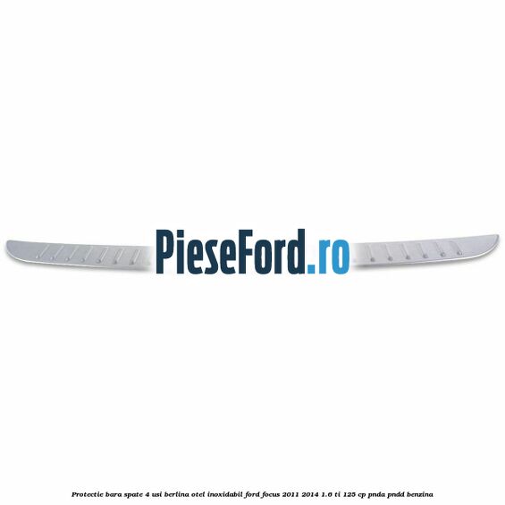 Protectie bara spate 4 usi berlina, otel inoxidabil Ford Focus 2011-2014 1.6 Ti 125 cp PNDA, PNDD benzina