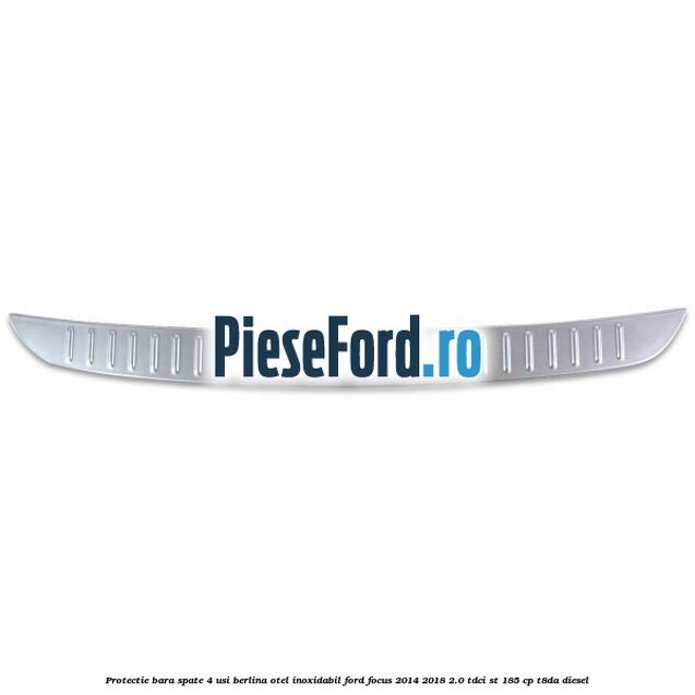 Protectie bara spate 4 usi berlina, otel inoxidabil Ford Focus 2014-2018 2.0 TDCi ST 185 cp T8DA diesel
