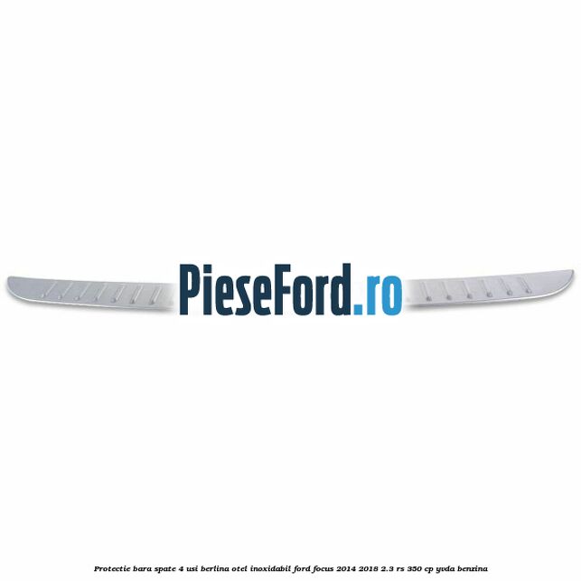 Protectie bara spate 4 usi berlina, otel inoxidabil Ford Focus 2014-2018 2.3 RS 350 cp YVDA benzina