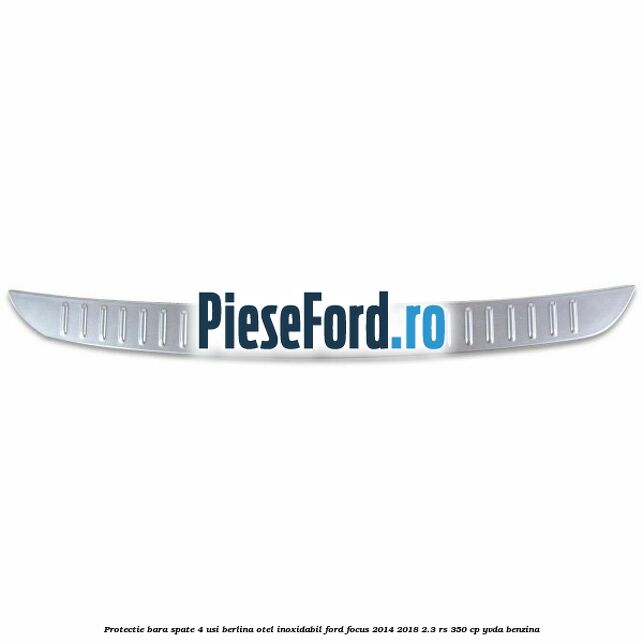 Protectie bara spate 4 usi berlina, otel inoxidabil Ford Focus 2014-2018 2.3 RS 350 cp YVDA benzina