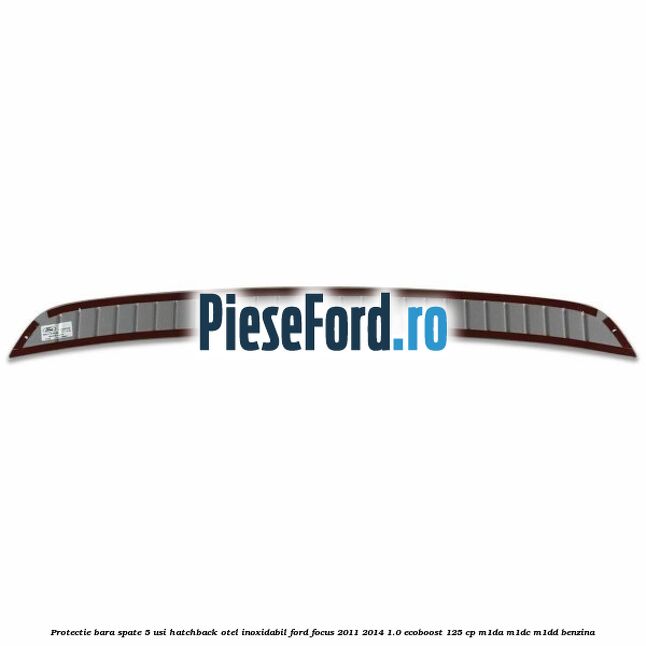 Protectie bara spate 5 usi hatchback, otel inoxidabil Ford Focus 2011-2014 1.0 EcoBoost 125 cp Protectie bara spate 5 usi hatchback, otel inoxidabil Ford Focus 2011-2014 1.0 EcoBoost 125 cp M1DA, M1DC, M1DD benzina