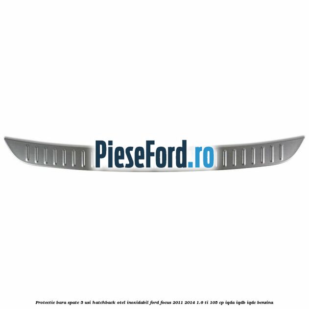 Protectie bara spate 5 usi hatchback, otel inoxidabil Ford Focus 2011-2014 1.6 Ti 105 cp Protectie bara spate 5 usi hatchback, otel inoxidabil Ford Focus 2011-2014 1.6 Ti 105 cp IQDA, IQDB, IQDC benzina