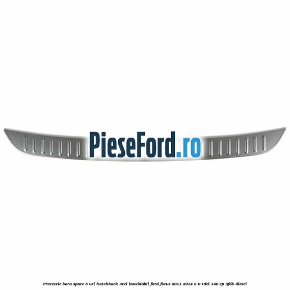 Protectie bara spate 5 usi hatchback, otel inoxidabil Ford Focus 2011-2014 2.0 TDCi 140 cp Protectie bara spate 5 usi hatchback, otel inoxidabil Ford Focus 2011-2014 2.0 TDCi 140 cp UFDB diesel