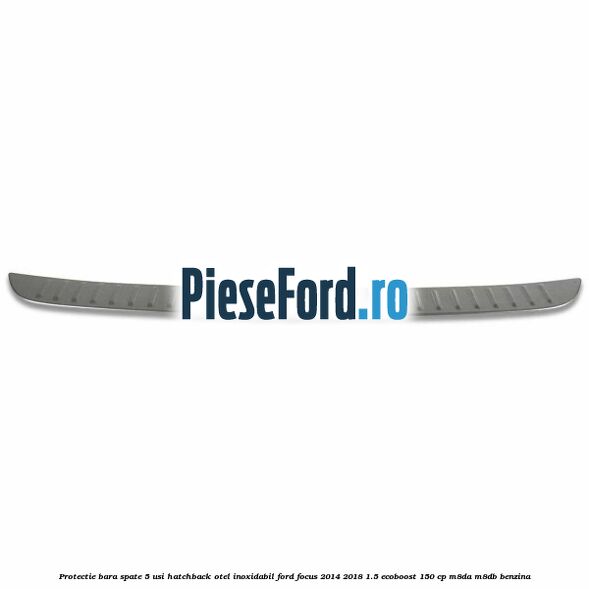 Protectie bara spate 5 usi hatchback, otel inoxidabil Ford Focus 2014-2018 1.5 EcoBoost 150 cp M8DA, M8DB benzina