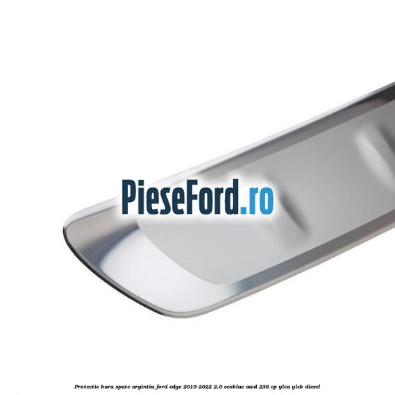 Protectie bara spate argintiu Ford Edge 2019-2022 2.0 EcoBlue AWD 238 cp YLCA, YLCB diesel