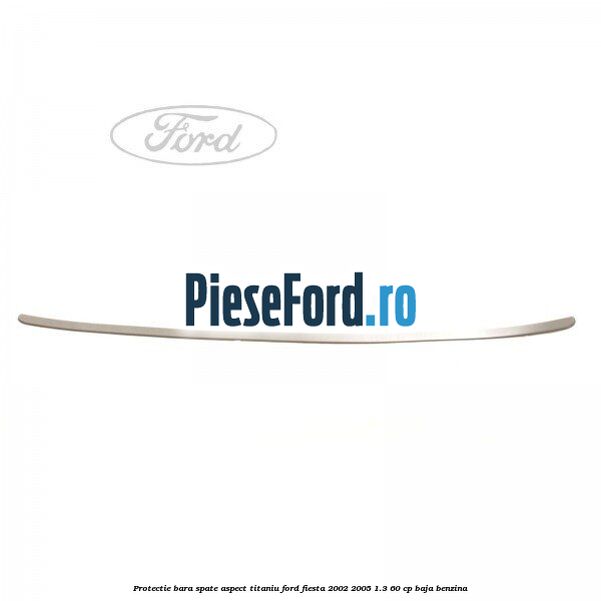 Protectie bara spate aspect titaniu Ford Fiesta 2002-2005 1.3 60 cp BAJA benzina