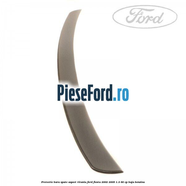 Protectie bara spate aspect titaniu Ford Fiesta 2002-2005 1.3 60 cp BAJA benzina