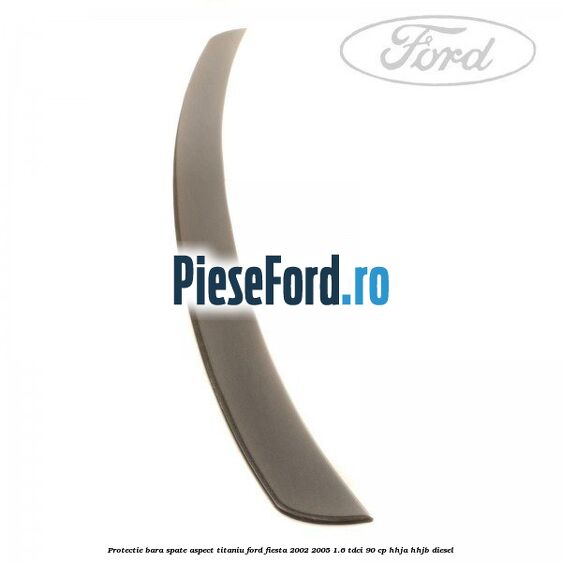 Protectie bara spate aspect titaniu Ford Fiesta 2002-2005 1.6 TDCi 90 cp HHJA, HHJB diesel