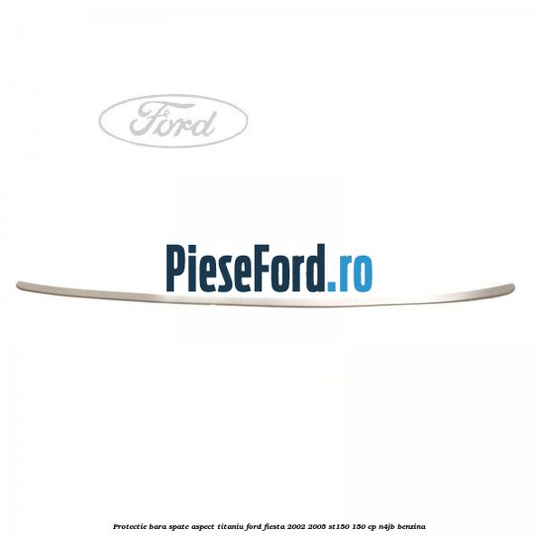 Protectie bara spate aspect titaniu Ford Fiesta 2002-2005 ST150 150 cp N4JB benzina
