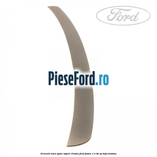 Protectie bara spate aspect titaniu Ford Fusion 1.3 60 cp Protectie bara spate aspect titaniu Ford Fusion 1.3 60 cp BAJA benzina