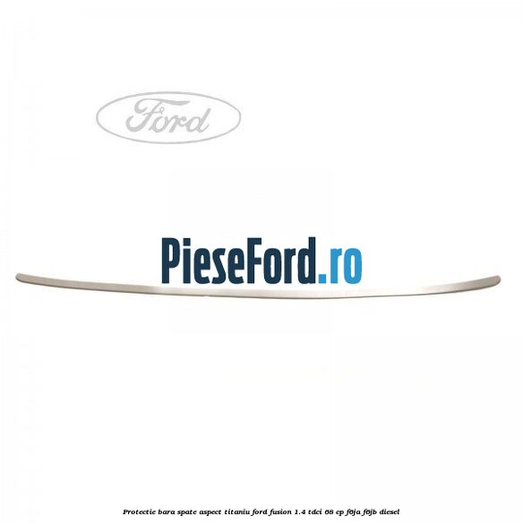 Protectie bara spate aspect titaniu Ford Fusion 1.4 TDCi 68 cp F6JA, F6JB diesel