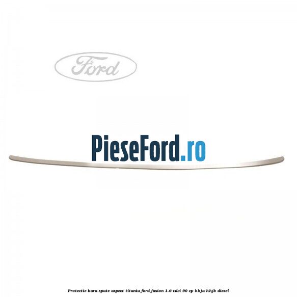 Protectie bara spate aspect titaniu Ford Fusion 1.6 TDCi 90 cp HHJA, HHJB diesel