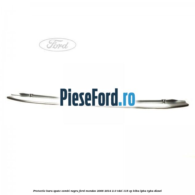 Protectie bara spate combi negru Ford Mondeo 2008-2014 2.0 TDCi 115 cp KLBA, LPBA, TYBA diesel