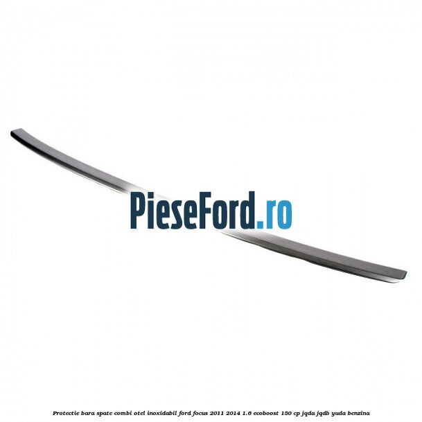 Protectie bara spate combi, otel inoxidabil Ford Focus 2011-2014 1.6 EcoBoost 150 cp JQDA, JQDB, YUDA benzina