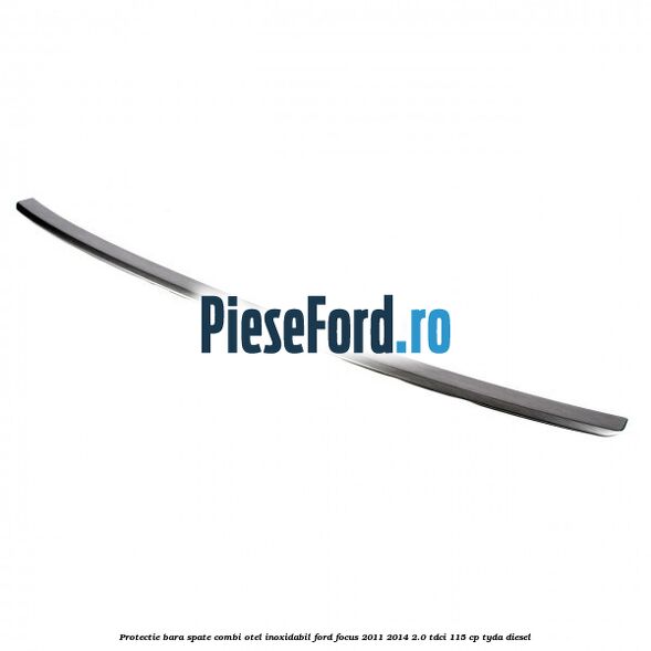 Protectie bara spate combi, otel inoxidabil Ford Focus 2011-2014 2.0 TDCi 115 cp TYDA diesel